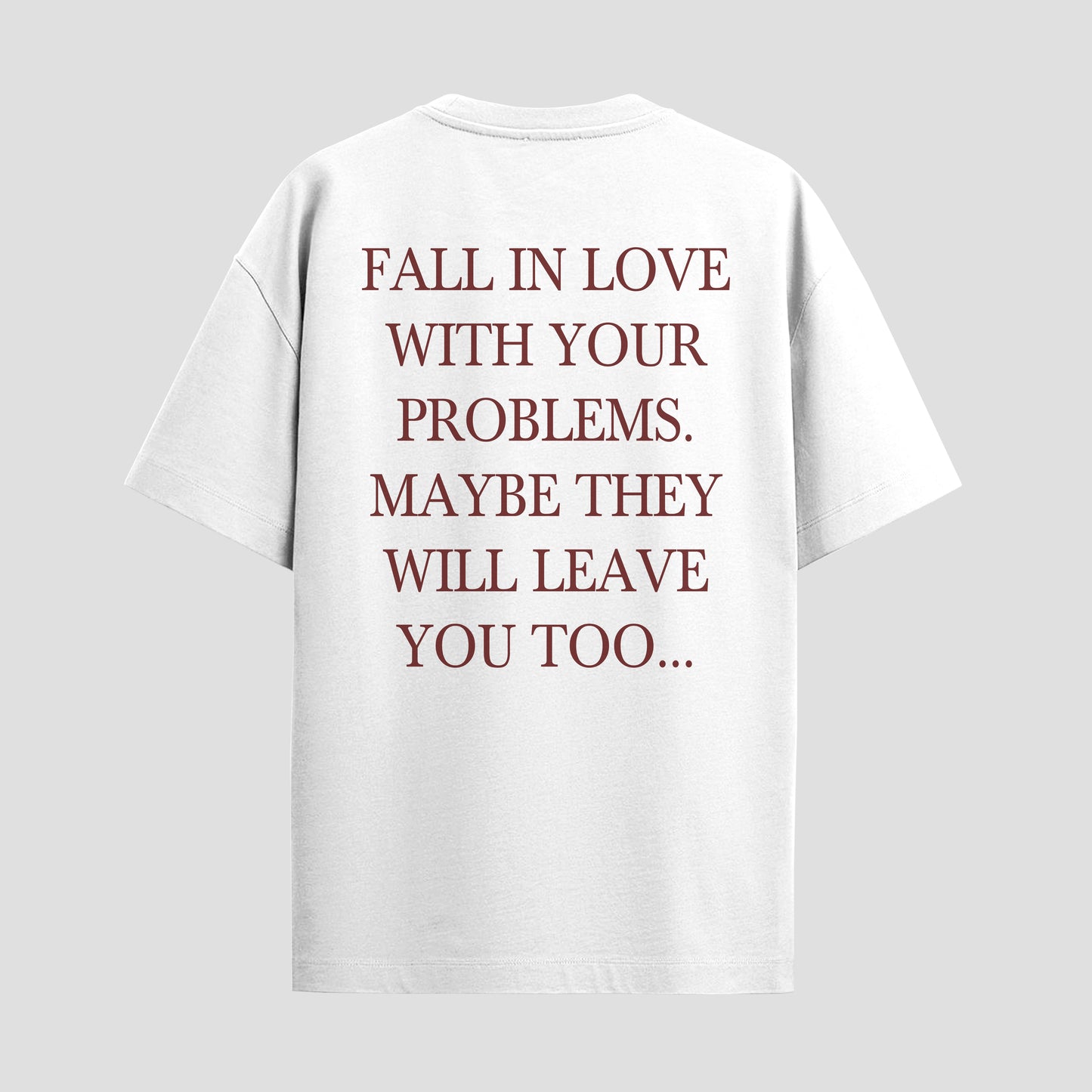 FALL IN LOVE WITH YOUR PROBLEMS. MAYBE THEY WILL LEAVE YOU TOO