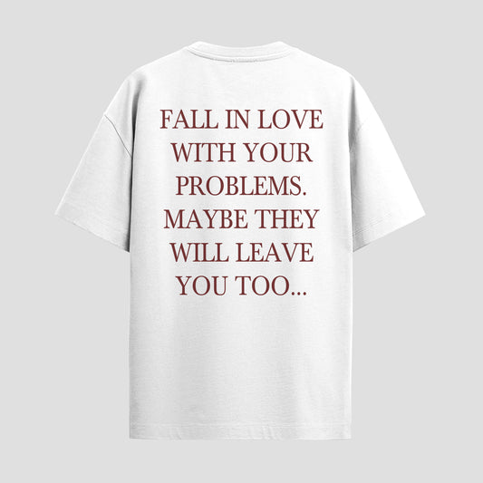 FALL IN LOVE WITH YOUR PROBLEMS. MAYBE THEY WILL LEAVE YOU TOO